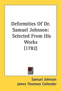 Deformities Of Dr. Samuel Johnson: Selected From His Works (1782)