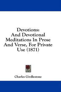 Devotions: And Devotional Meditations In Prose And Verse, For Private Use (1871)