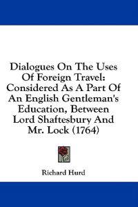 Dialogues On The Uses Of Foreign Travel: Considered As A Part Of An English Gentleman's Education, Between Lord Shaftesbury And Mr. Lock (1764)
