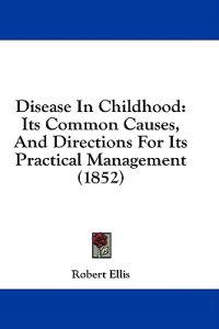 Disease In Childhood: Its Common Causes, And Directions For Its Practical Management (1852)
