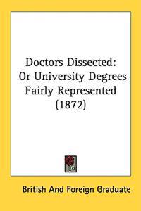 Doctors Dissected: Or University Degrees Fairly Represented (1872)