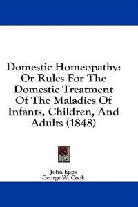 Domestic Homeopathy: Or Rules For The Domestic Treatment Of The Maladies Of Infants, Children, And Adults (1848)