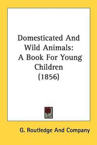 Domesticated And Wild Animals: A Book For Young Children (1856)