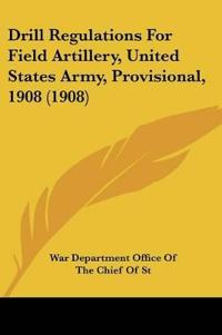 Drill Regulations For Field Artillery, United States Army, Provisional, 1908 (1908)