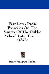 Easy Latin Prose Exercises On The Syntax Of The Public School Latin Primer (1872)