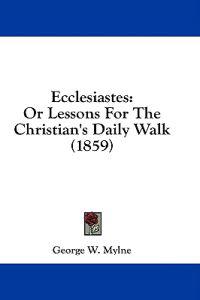 Ecclesiastes: Or Lessons For The Christian's Daily Walk (1859)
