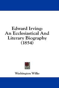 Edward Irving: An Ecclesiastical And Literary Biography (1854)