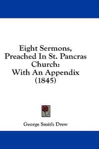 Eight Sermons, Preached In St. Pancras Church: With An Appendix (1845)