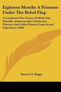 Eighteen Months A Prisoner Under The Rebel Flag
