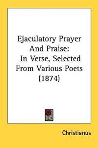 Ejaculatory Prayer And Praise: In Verse, Selected From Various Poets (1874)
