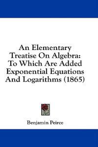 An Elementary Treatise On Algebra: To Which Are Added Exponential Equations And Logarithms (1865)