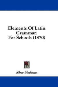 Elements Of Latin Grammar: For Schools (1870)