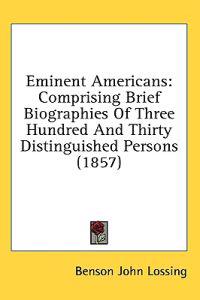 Eminent Americans: Comprising Brief Biographies Of Three Hundred And Thirty Distinguished Persons (1857)