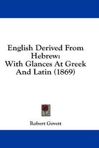 English Derived From Hebrew: With Glances At Greek And Latin (1869)