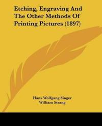Etching, Engraving And The Other Methods Of Printing Pictures (1897)