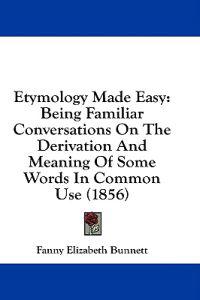 Bokomslag för "Etymology Made Easy: Being Familiar Conversations On The Derivation And Meaning Of Some Words In Common Use (1856)"