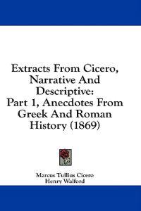 Extracts From Cicero, Narrative And Descriptive: Part 1, Anecdotes From Greek And Roman History (1869)