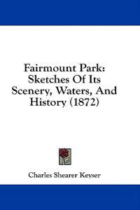 Fairmount Park: Sketches Of Its Scenery, Waters, And History (1872)