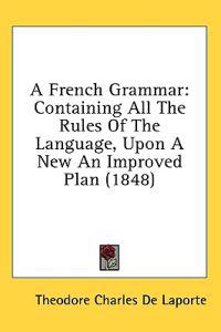 Bokomslag för "A French Grammar: Containing All The Rules Of The Language, Upon A New An Improved Plan (1848)"