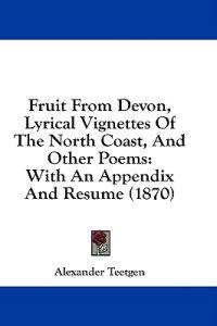 Fruit From Devon, Lyrical Vignettes Of The North Coast, And Other Poems: With An Appendix And Resume (1870)