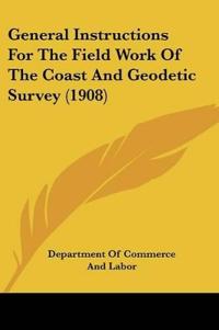General Instructions For The Field Work Of The Coast And Geodetic Survey (1908)