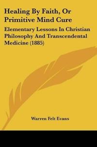 Healing By Faith, Or Primitive Mind Cure
