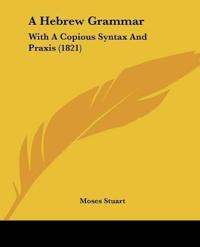 A Hebrew Grammar: With A Copious Syntax And Praxis (1821)