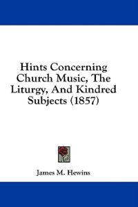 Hints Concerning Church Music, The Liturgy, And Kindred Subjects (1857)