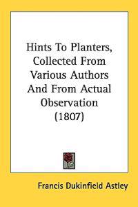 Hints To Planters, Collected From Various Authors And From Actual Observation (1807)