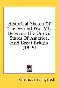 Historical Sketch Of The Second War V1: Between The United States Of America, And Great Britain (1845)