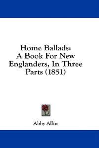 Home Ballads: A Book For New Englanders, In Three Parts (1851)