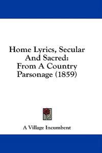 Home Lyrics, Secular And Sacred: From A Country Parsonage (1859)