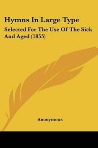 Hymns In Large Type: Selected For The Use Of The Sick And Aged (1855)