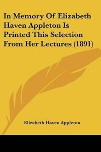 In Memory Of Elizabeth Haven Appleton Is Printed This Selection From Her Lectures (1891)