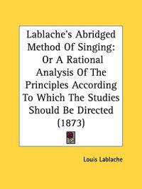 Lablache's Abridged Method Of Singing: Or A Rational Analysis Of The Principles According To Which The Studies Should Be Directed (1873)