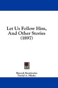 Sienkiewicz, H: Let Us Follow Him, And Other Stories (1897)