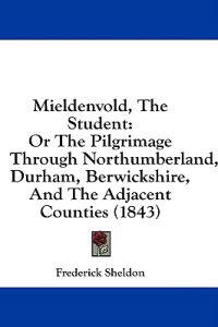 Mieldenvold, The Student: Or The Pilgrimage Through Northumberland, Durham, Berwickshire, And The Adjacent Counties (1843)