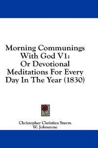 Morning Communings With God V1: Or Devotional Meditations For Every Day In The Year (1830)