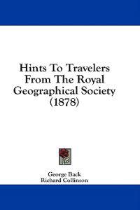 Hints To Travelers From The Royal Geographical Society (1878