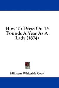 How To Dress On 15 Pounds A Year As A Lady (1874)