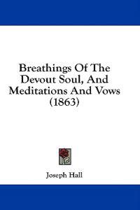 Breathings Of The Devout Soul, And Meditations And Vows (1863)