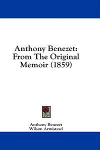 Anthony Benezet: From The Original Memoir (1859)