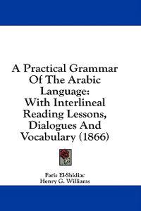 Bokomslag för "A Practical Grammar Of The Arabic Language: With Interlineal Reading Lessons, Dialogues And Vocabulary (1866)"