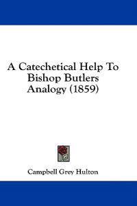 Bokomslag för "A Catechetical Help To Bishop Butlers Analogy (1859)"