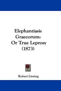 Elephantiasis Graecorum: Or True Leprosy (1873)
