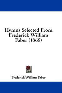 Hymns Selected From Frederick William Faber (1868)
