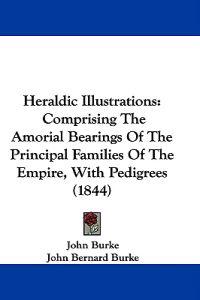 Bokomslag for "Heraldic Illustrations: Comprising The Amorial Bearings Of The Principal Families Of The Empire, With Pedigrees (1844)"