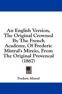 An English Version, The Original Crowned By The French Academy, Of Frederic Mistral's Mireio, From The Original Provencal (1867)