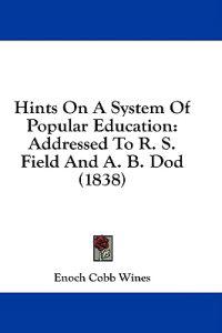 Hints On A System Of Popular Education: Addressed To R. S. Field And A. B. Dod (1838)