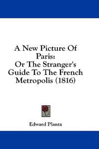 Bokomslag för "A New Picture Of Paris: Or The Stranger's Guide To The French Metropolis (1816)"